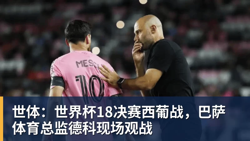 世体：世界杯18决赛西葡战，巴萨体育总监德科现场观战