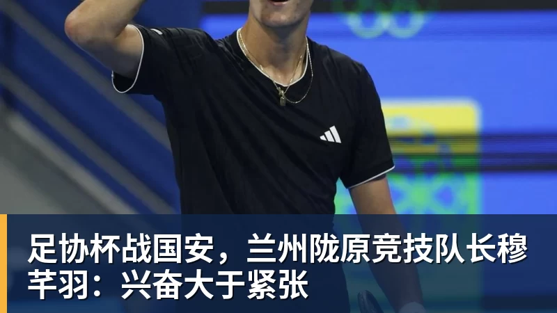 足协杯战国安,兰州陇原竞技队长穆芊羽:兴奋大于紧张