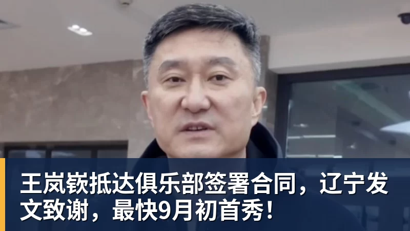 王岚嵚抵达俱乐部签署合同,辽宁发文致谢,最快9月初首秀!