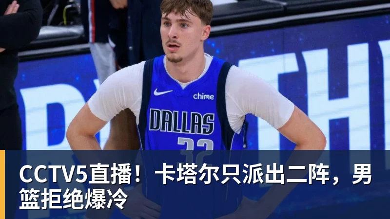 CCTV5直播！卡塔尔只派出二阵，男篮拒绝爆冷