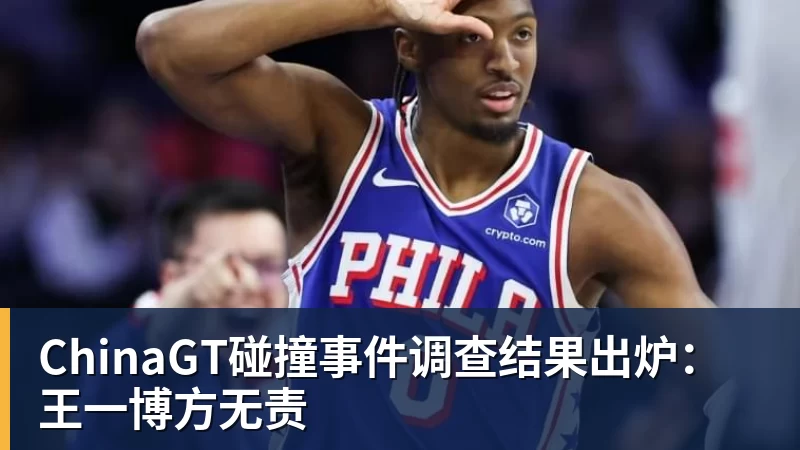 ChinaGT碰撞事件调查结果出炉：王一博方无责