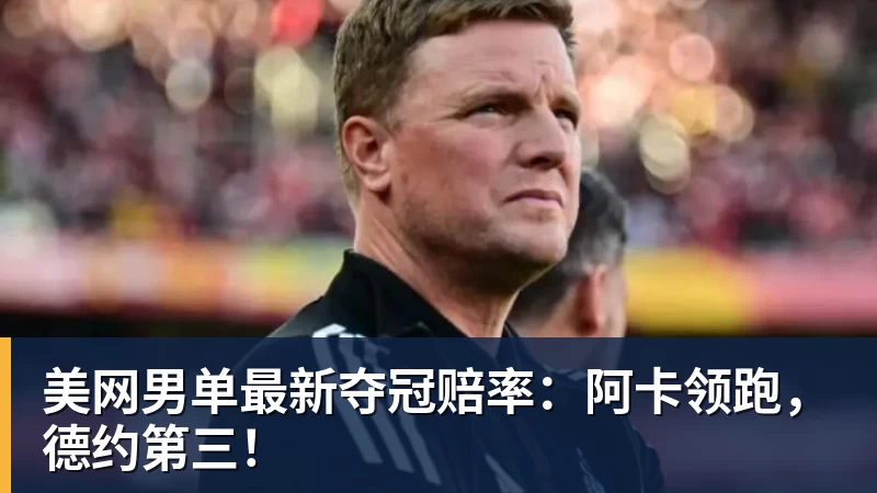 美网男单最新夺冠赔率：阿卡领跑，德约第三！