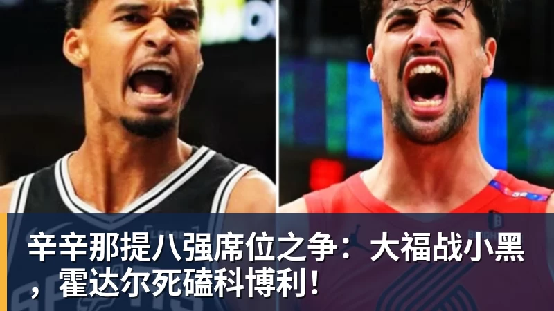 辛辛那提八强席位之争:大福战小黑,霍达尔死磕科博利!