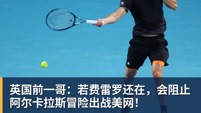 英国前一哥：若费雷罗还在，会阻止阿尔卡拉斯冒险出战美网！