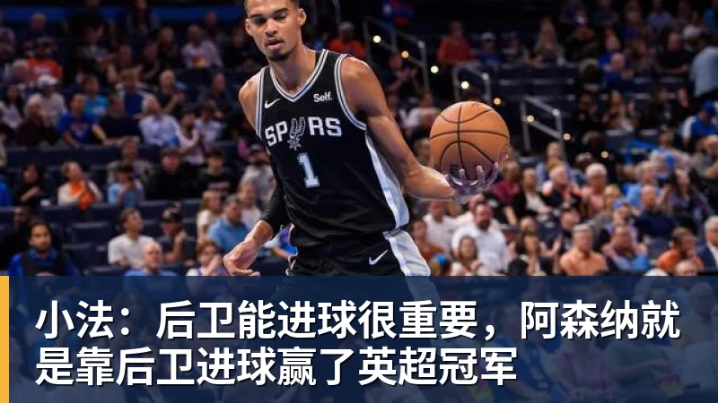 小法：后卫能进球很重要，阿森纳就是靠后卫进球赢了英超冠军