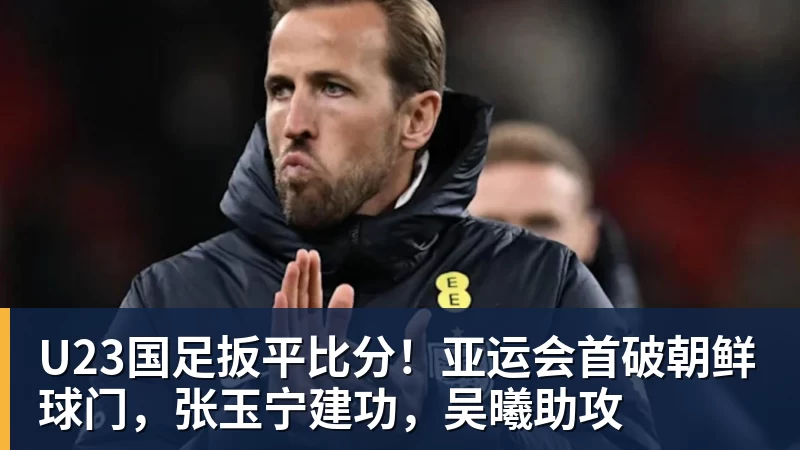 U23国足扳平比分！亚运会首破朝鲜球门，张玉宁建功，吴曦助攻