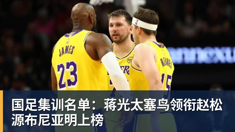 国足集训名单:蒋光太塞鸟领衔赵松源布尼亚明上榜