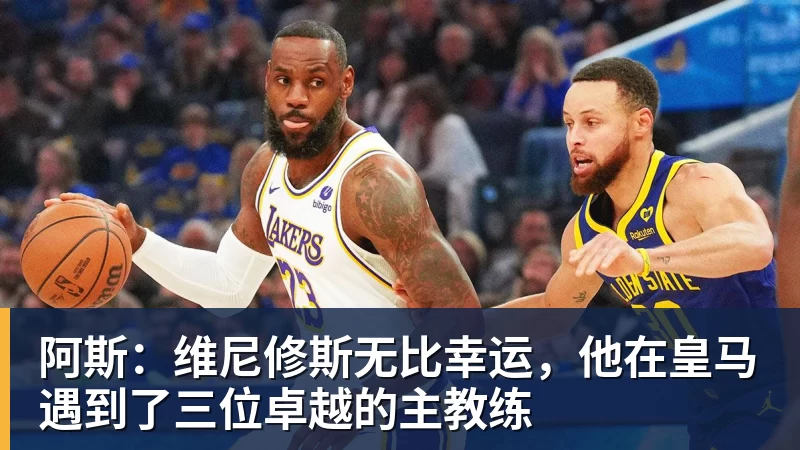 阿斯:维尼修斯无比幸运,他在皇马遇到了三位卓越的主教练