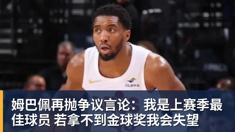 姆巴佩再抛争议言论:我是上赛季最佳球员 若拿不到金球奖我会失望