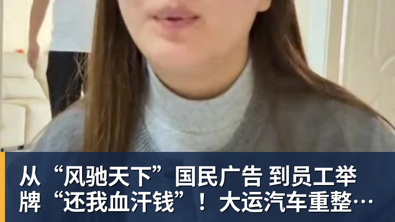 从“风驰天下”国民广告 到员工举牌“还我血汗钱”！大运汽车重整获批