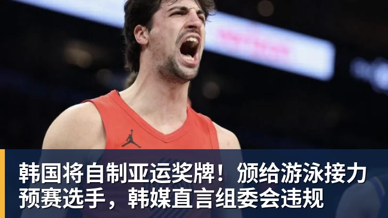 韩国将自制亚运奖牌！颁给游泳接力预赛选手，韩媒直言组委会违规