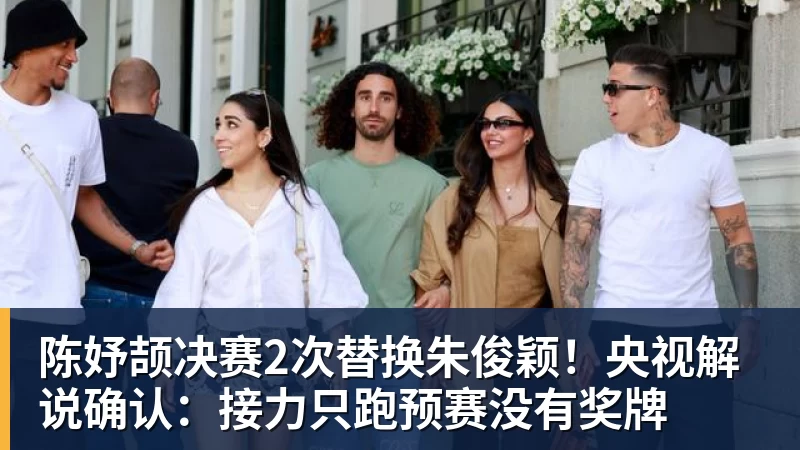 陈妤颉决赛2次替换朱俊颖！央视解说确认：接力只跑预赛没有奖牌