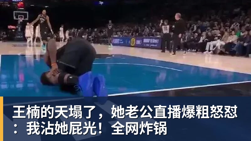 王楠的天塌了，她老公直播爆粗怒怼：我沾她屁光！全网炸锅