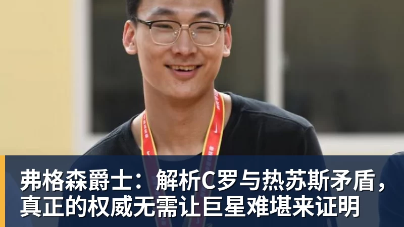 弗格森爵士:解析C罗与热苏斯矛盾,真正的权威无需让巨星难堪来证明