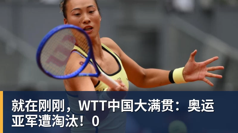 就在刚刚，WTT中国大满贯：奥运亚军遭淘汰！0