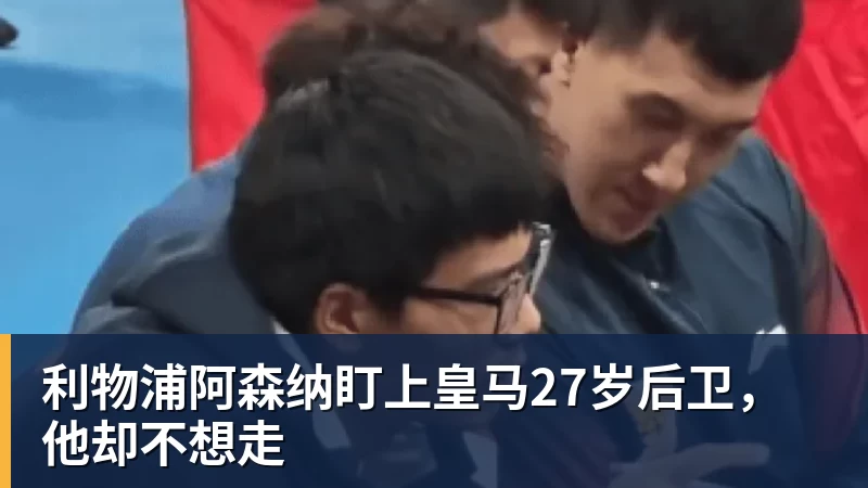 利物浦阿森纳盯上皇马27岁后卫，他却不想走