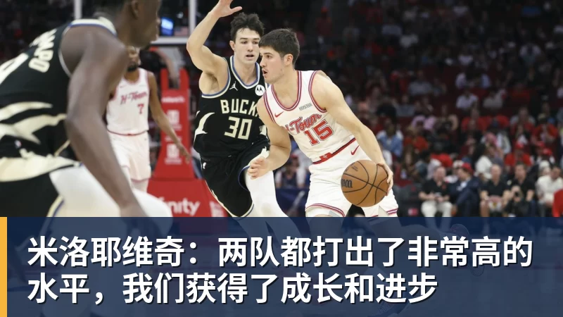 米洛耶维奇：两队都打出了非常高的水平，我们获得了成长和进步