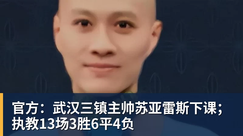 官方:武汉三镇主帅苏亚雷斯下课;执教13场3胜6平4负