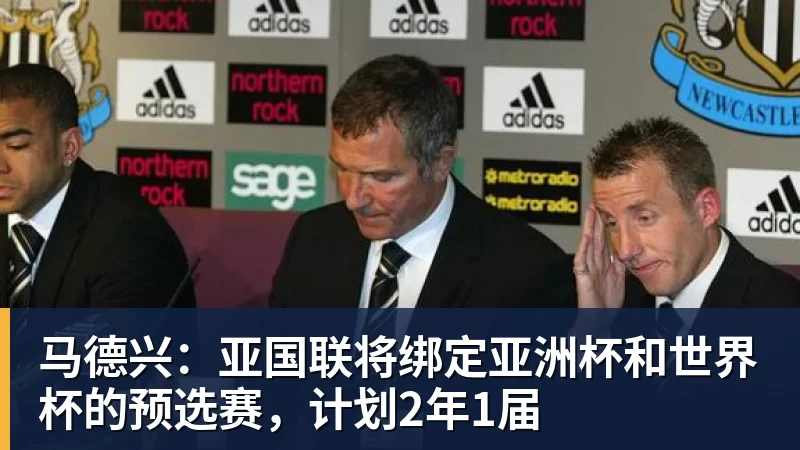 马德兴:亚国联将绑定亚洲杯和世界杯的预选赛,计划2年1届