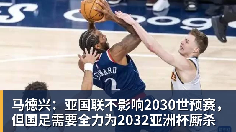 马德兴：亚国联不影响2030世预赛，但国足需要全力为2032亚洲杯厮杀