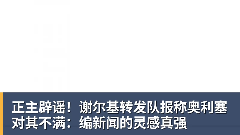 正主辟谣！谢尔基转发队报称奥利塞对其不满：编新闻的灵感真强