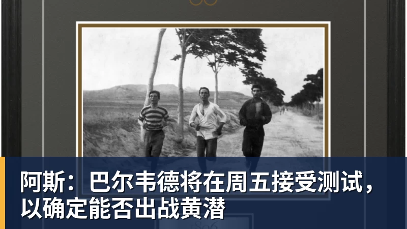 阿斯：巴尔韦德将在周五接受测试，以确定能否出战黄潜
