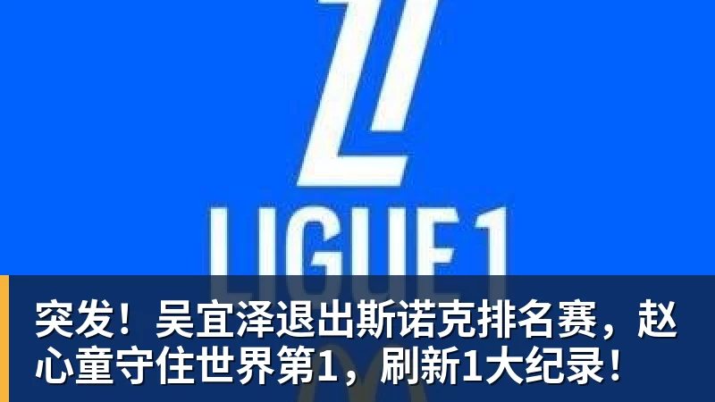 突发！吴宜泽退出斯诺克排名赛，赵心童守住世界第1，刷新1大纪录！