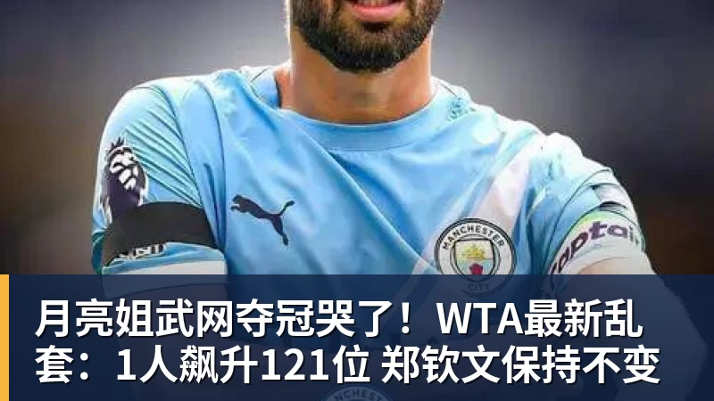 月亮姐武网夺冠哭了！WTA最新乱套：1人飙升121位 郑钦文保持不变