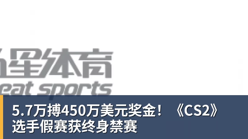 5.7万搏450万美元奖金！《CS2》选手假赛获终身禁赛