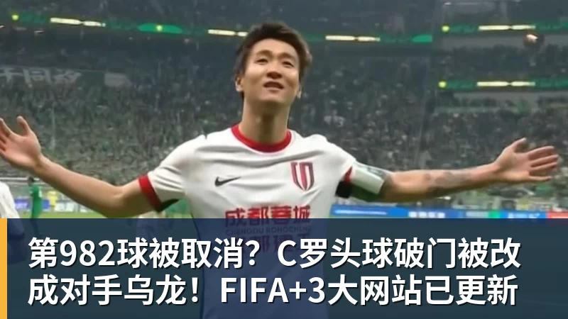 第982球被取消？C罗头球破门被改成对手乌龙！FIFA+3大网站已更新